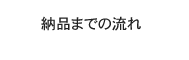 納品までの流れ